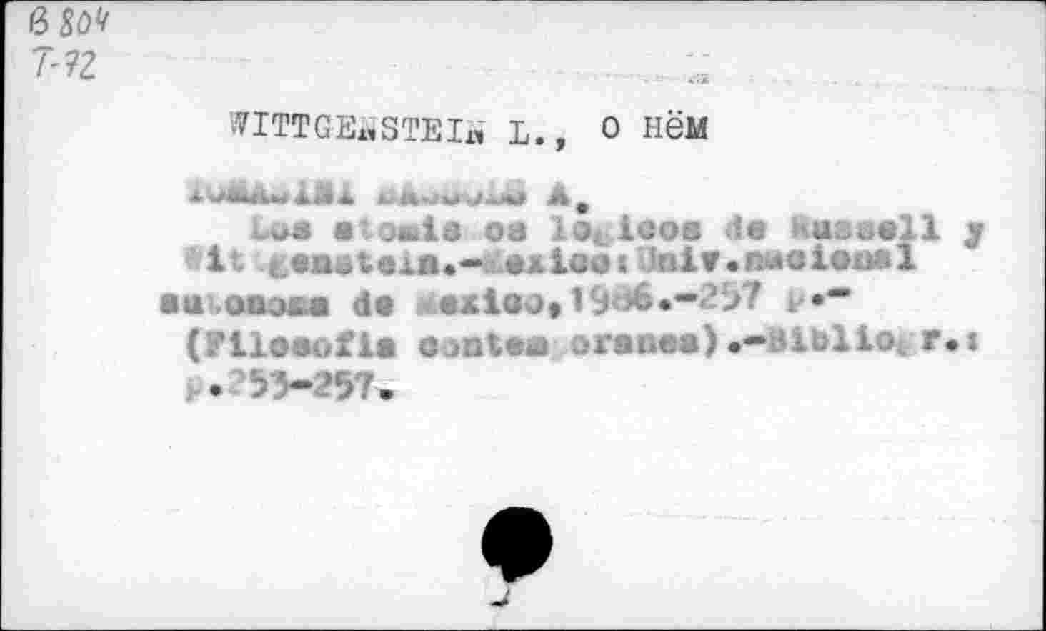 ﻿î-?2
WITTGENSTEIN L., 0 HëM
uni ■ >*Ла оз lo. icos de kuseell y it. teoatei».- exieoi nlv.njoioxisl
■u оаз&а de .8X100*19 >6.~2У? v»*
(/U08üfU б.)»№ oreuee) .-В1Ы iOi r.i . ^'-’57.